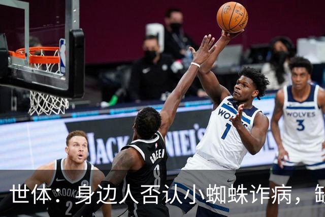 世体：身边人否认小蜘蛛诈病，缺席训练是与队医讨论后的决定