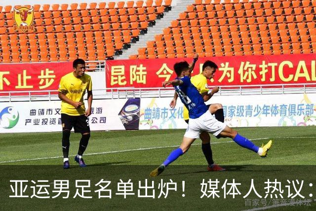 亚运男足名单出炉！媒体人热议：真是太重视了，终极目标冲奖牌