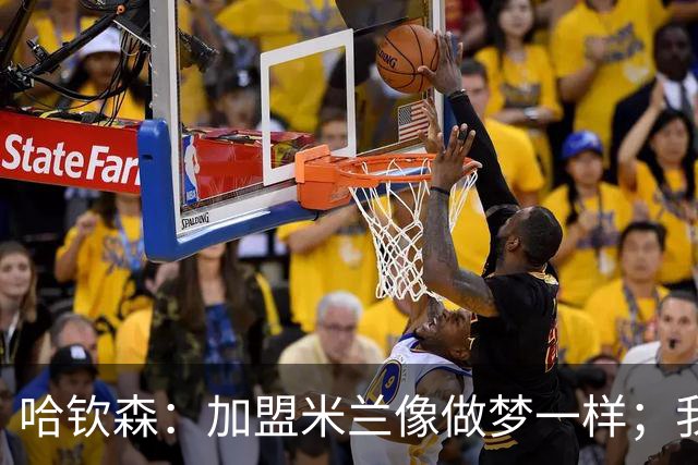 哈钦森：加盟米兰像做梦一样；我已经和阿莫林聊过