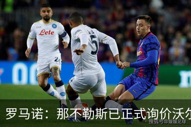 罗马诺：那不勒斯已正式询价沃尔特马德，能否成交要看实质推进