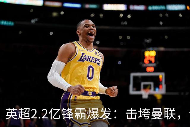 英超2.2亿锋霸爆发：击垮曼联，创造历史纪录，5场狂轰6球