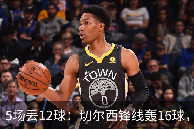 5场丢12球：切尔西锋线轰16球，却被升班马2比2逼平